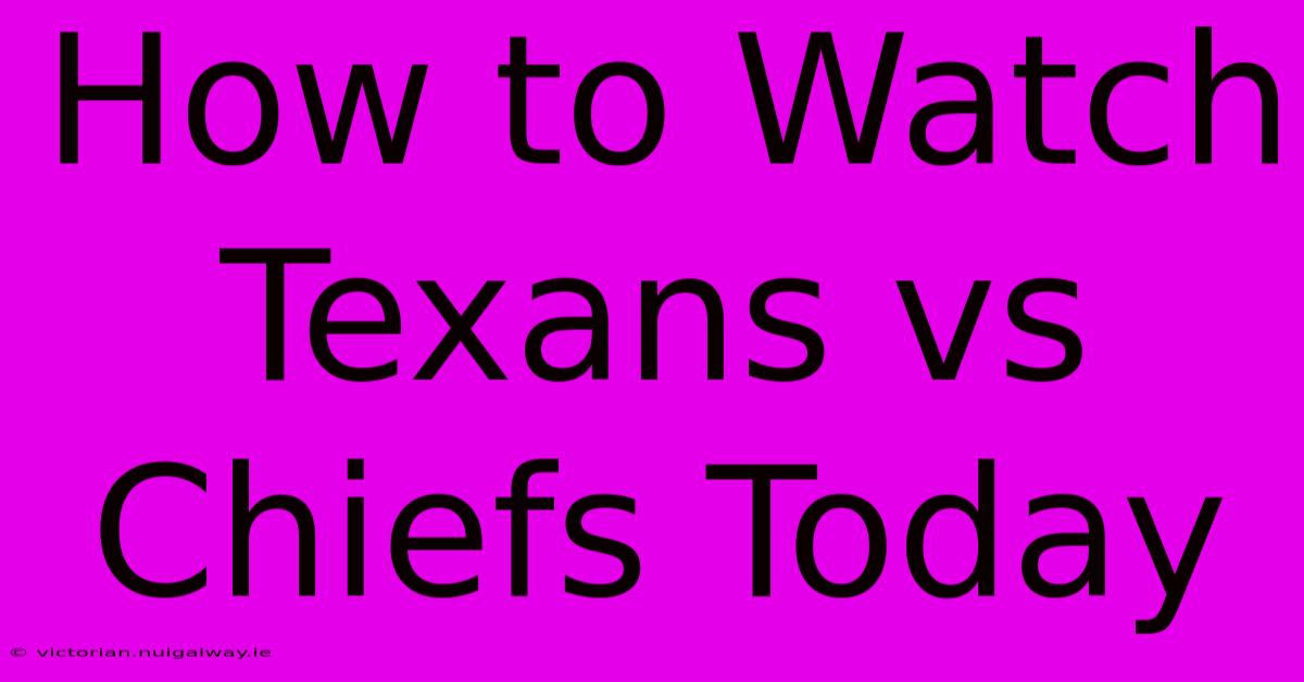 How To Watch Texans Vs Chiefs Today