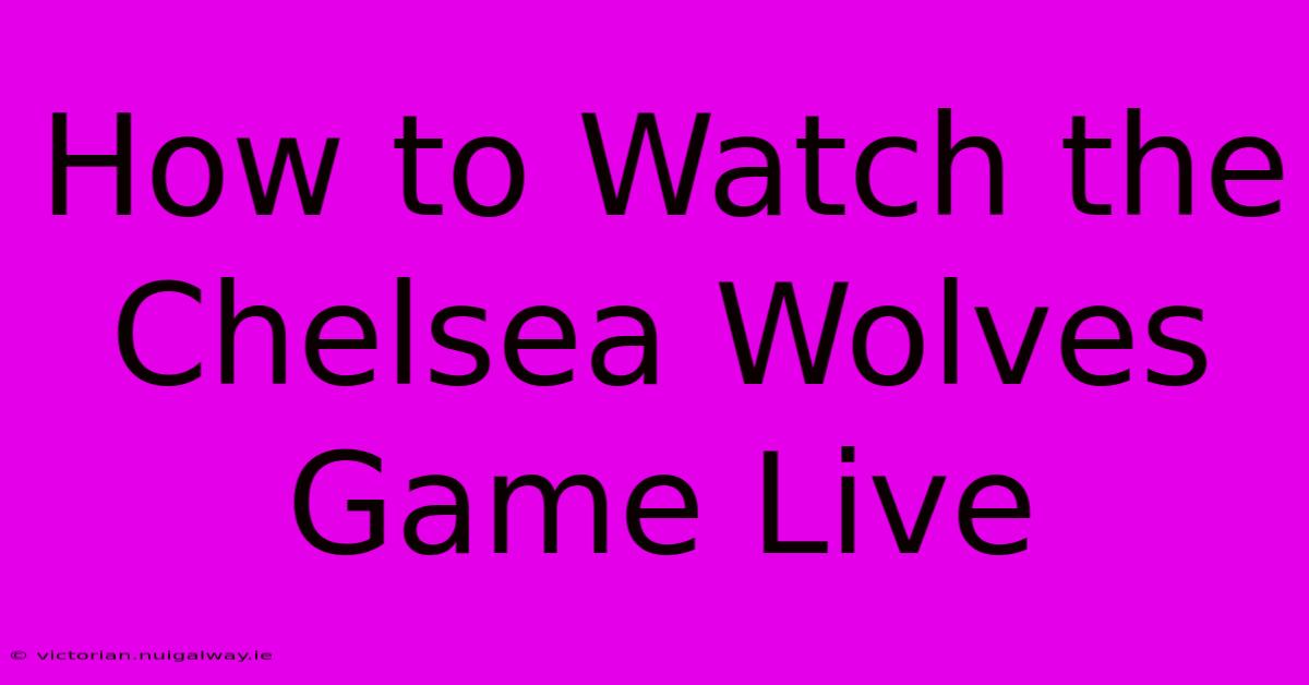 How To Watch The Chelsea Wolves Game Live