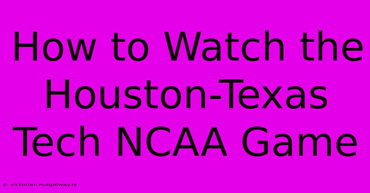 How To Watch The Houston-Texas Tech NCAA Game