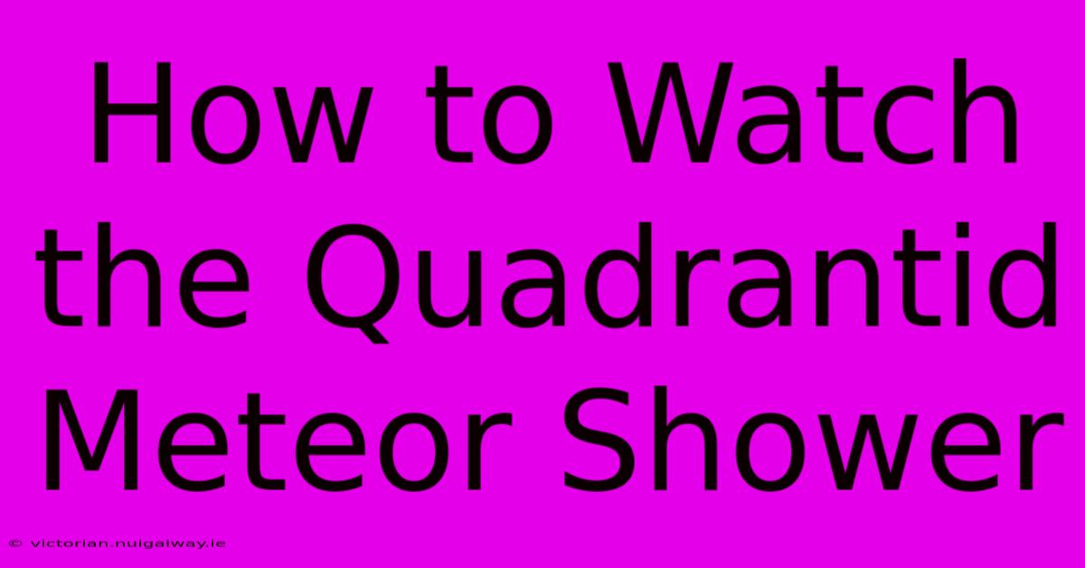 How To Watch The Quadrantid Meteor Shower