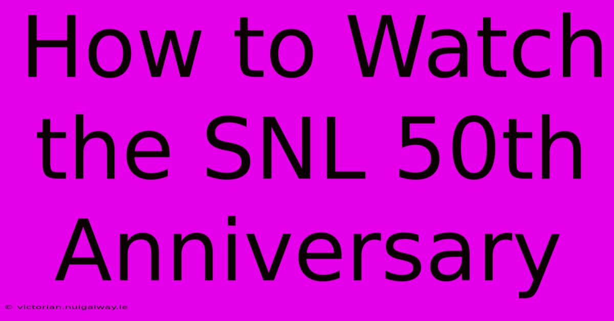 How To Watch The SNL 50th Anniversary