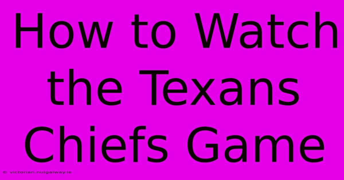 How To Watch The Texans Chiefs Game