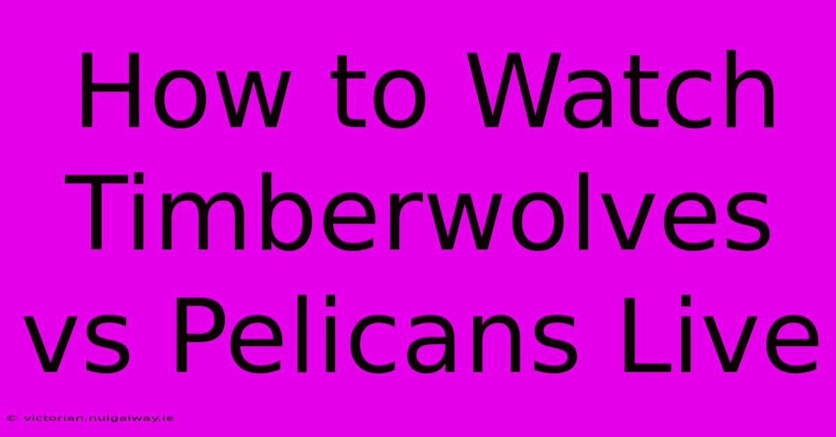 How To Watch Timberwolves Vs Pelicans Live