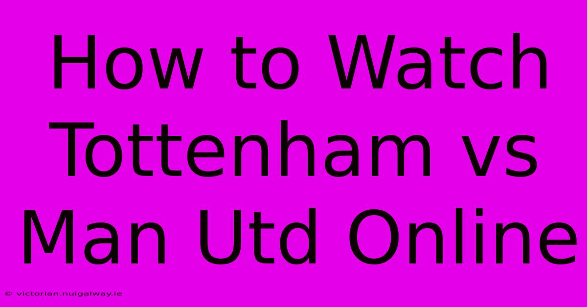 How To Watch Tottenham Vs Man Utd Online