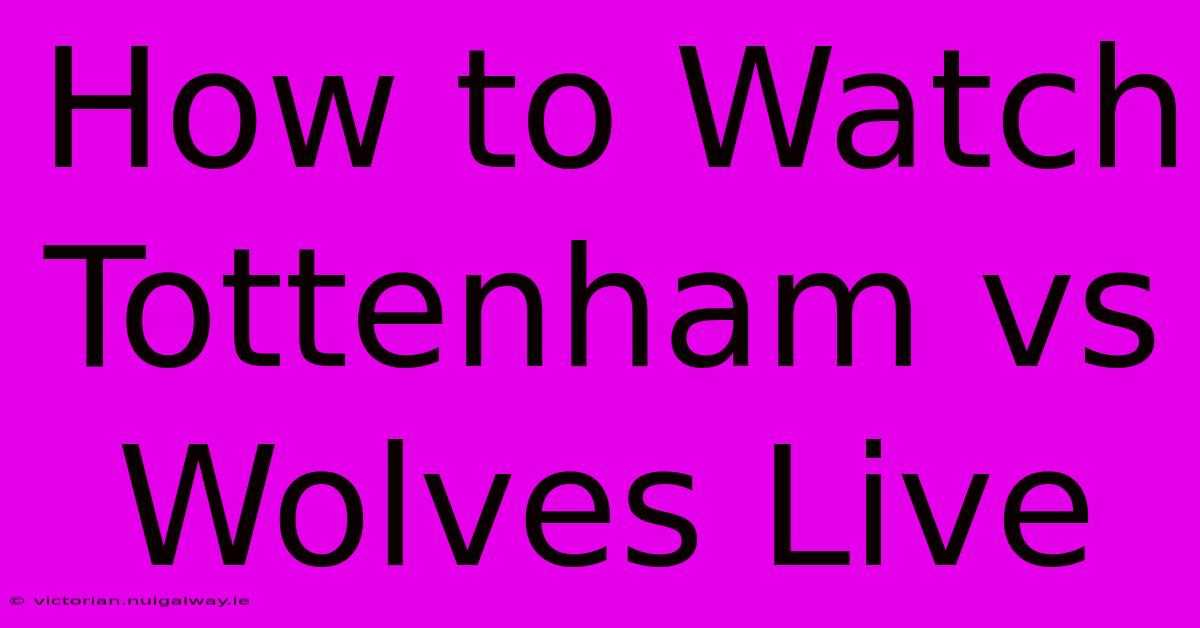 How To Watch Tottenham Vs Wolves Live