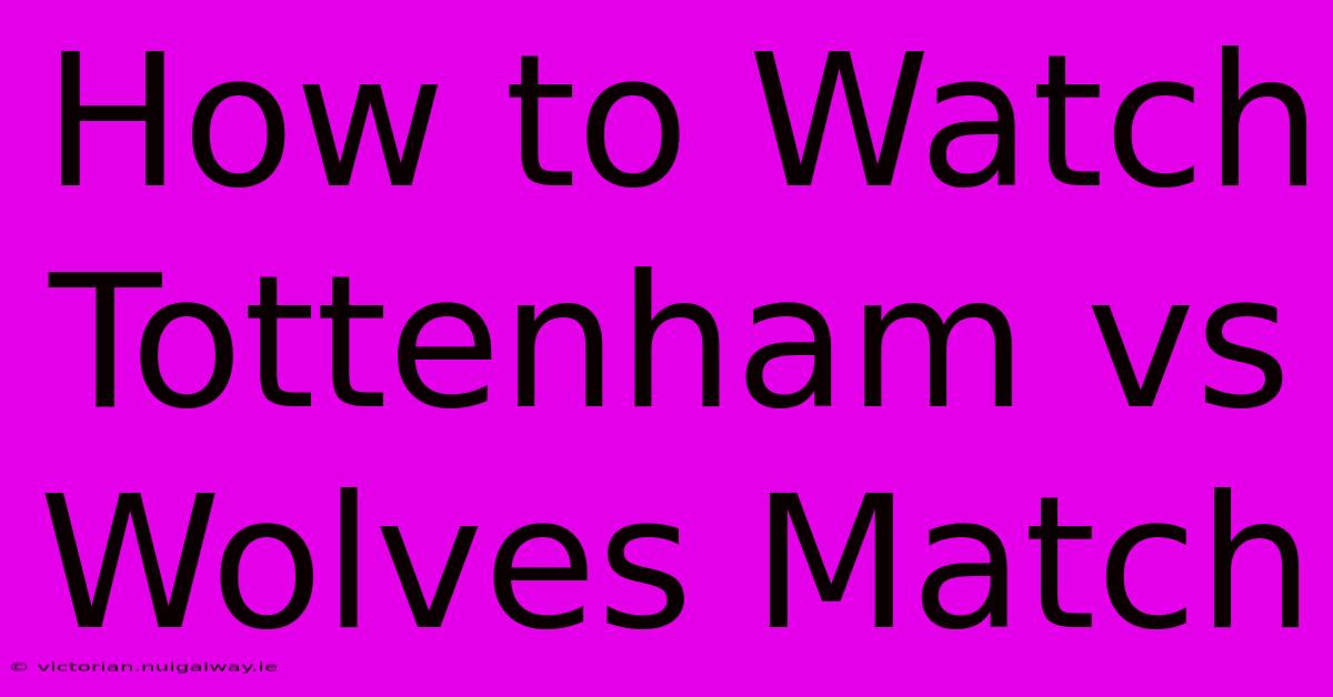 How To Watch Tottenham Vs Wolves Match