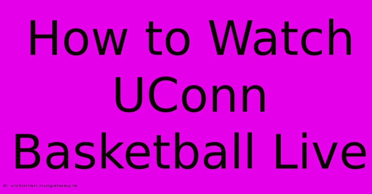 How To Watch UConn Basketball Live