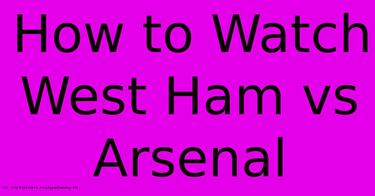 How To Watch West Ham Vs Arsenal