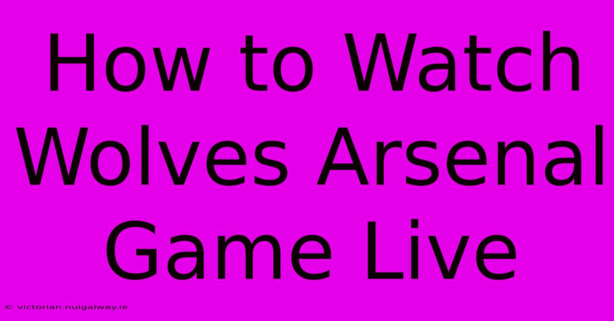 How To Watch Wolves Arsenal Game Live