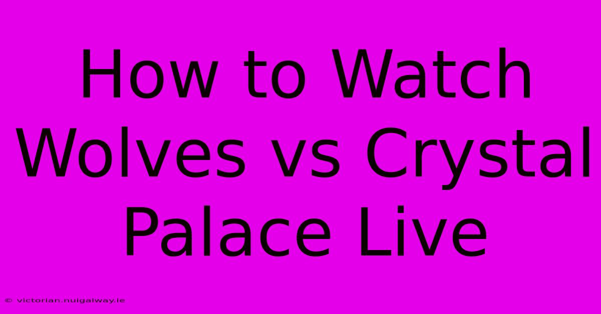 How To Watch Wolves Vs Crystal Palace Live