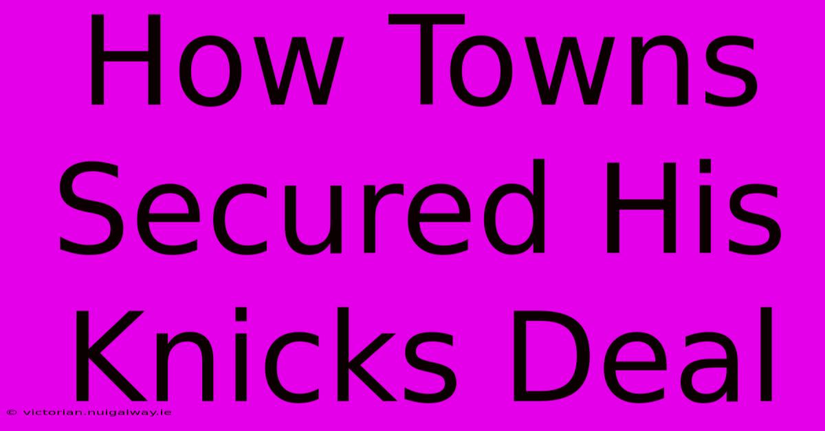 How Towns Secured His Knicks Deal