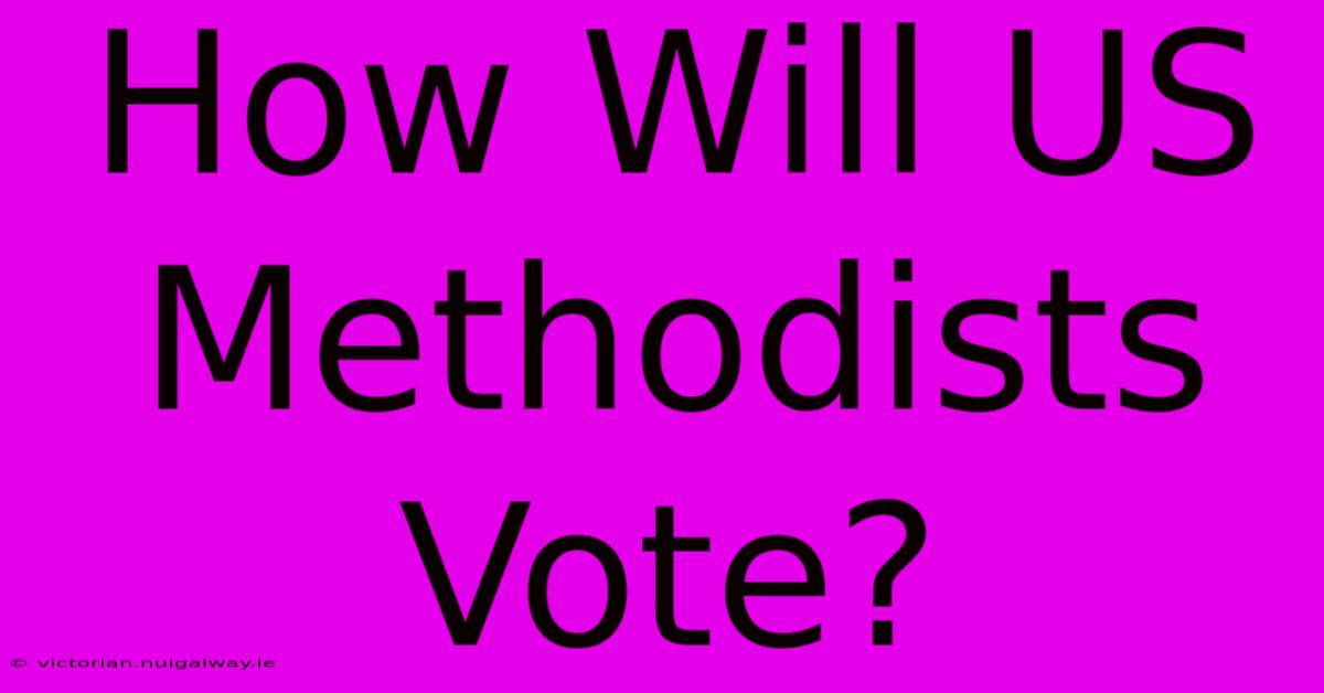 How Will US Methodists Vote?