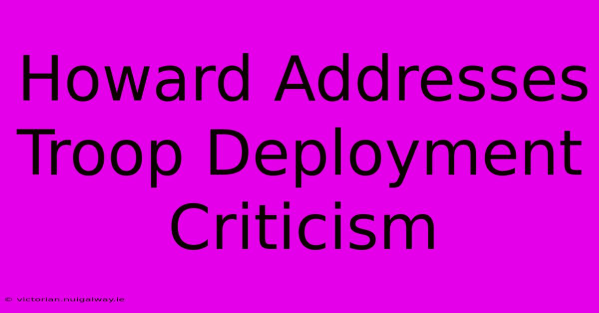 Howard Addresses Troop Deployment Criticism