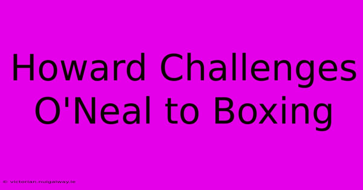 Howard Challenges O'Neal To Boxing