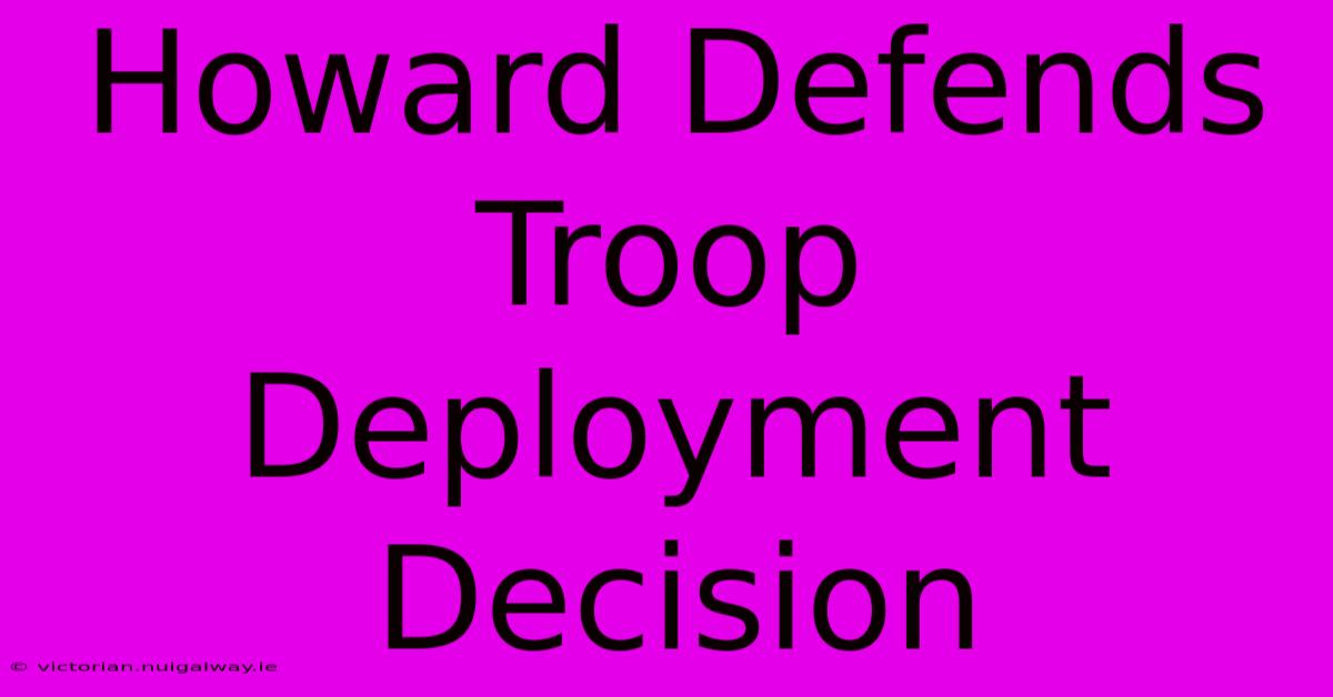 Howard Defends Troop Deployment Decision