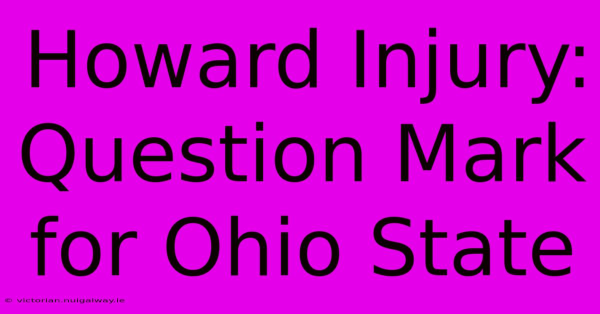 Howard Injury: Question Mark For Ohio State