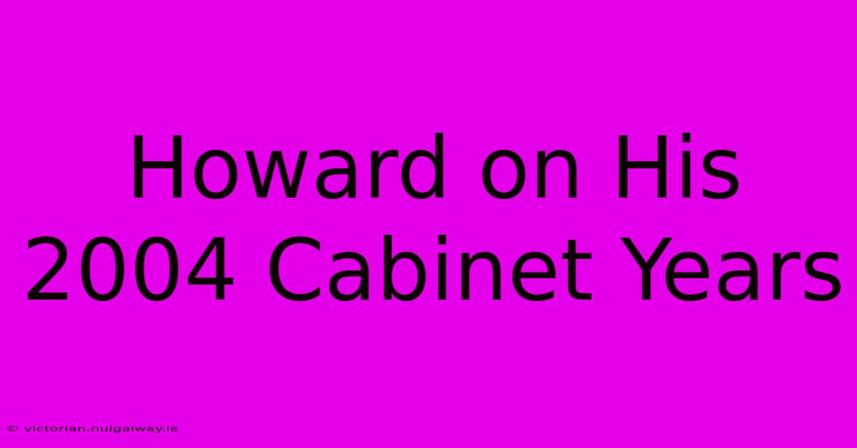 Howard On His 2004 Cabinet Years