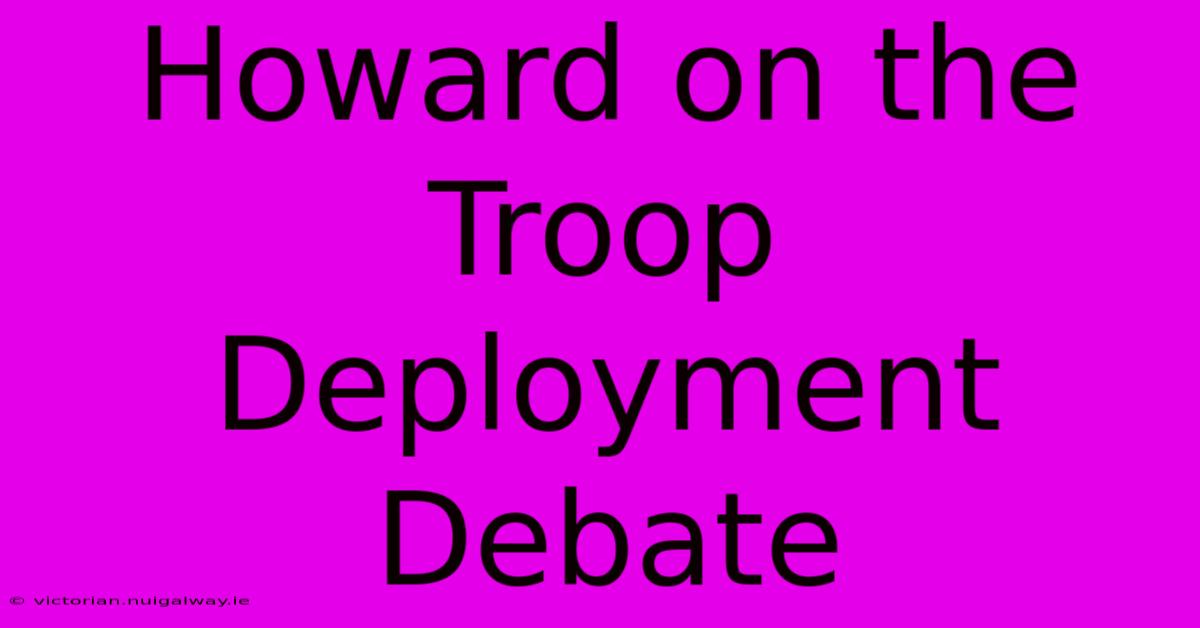 Howard On The Troop Deployment Debate