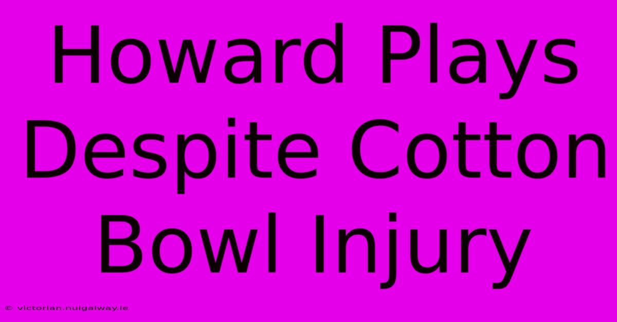 Howard Plays Despite Cotton Bowl Injury