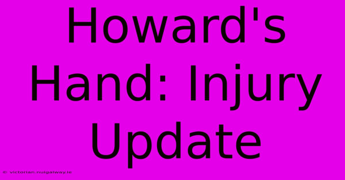 Howard's Hand: Injury Update