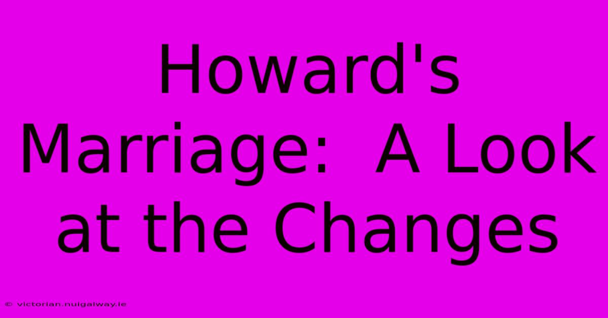 Howard's Marriage:  A Look At The Changes