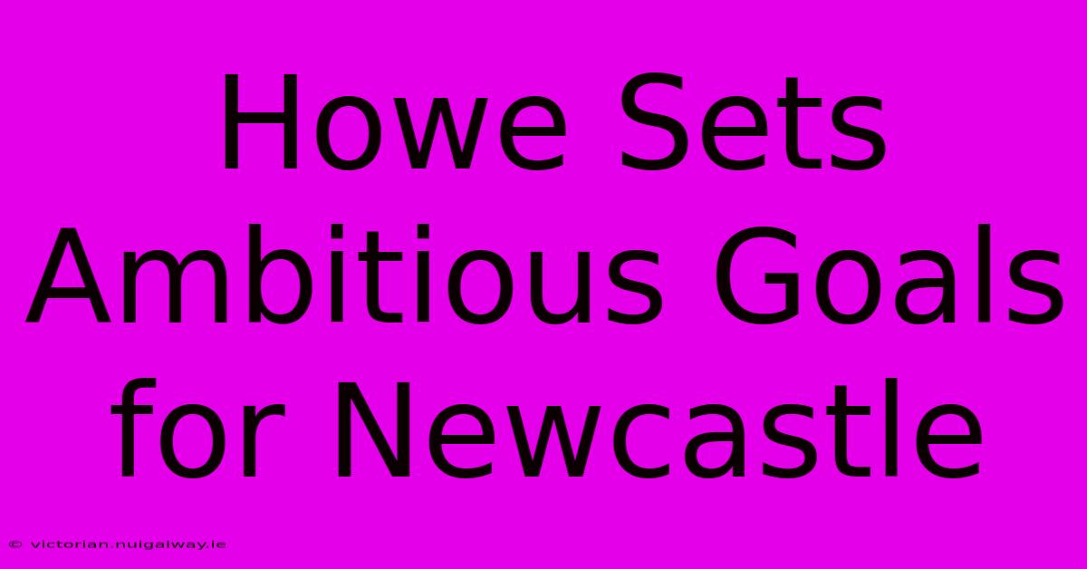 Howe Sets Ambitious Goals For Newcastle 