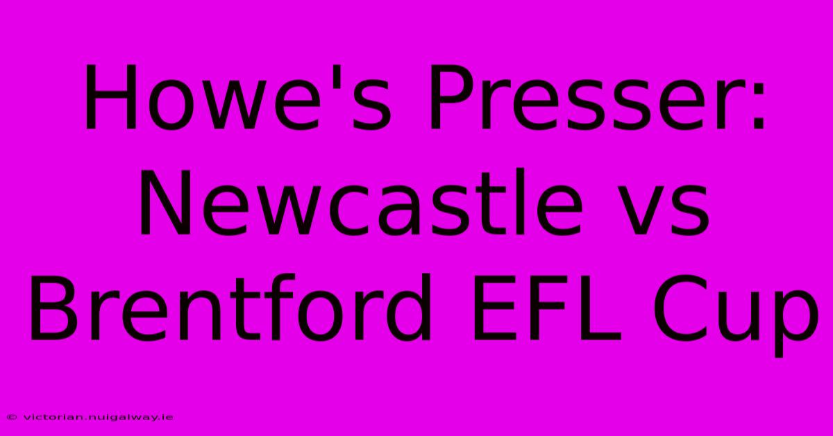 Howe's Presser: Newcastle Vs Brentford EFL Cup