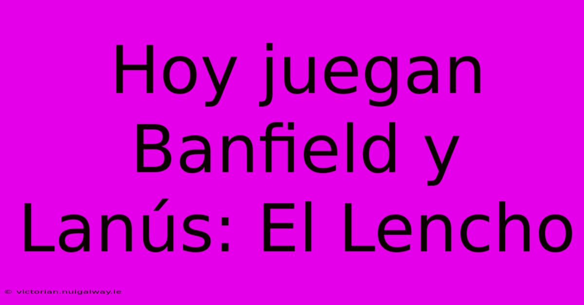 Hoy Juegan Banfield Y Lanús: El Lencho