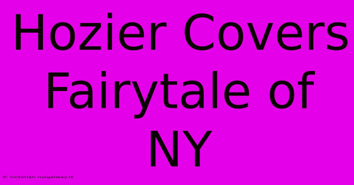 Hozier Covers Fairytale Of NY