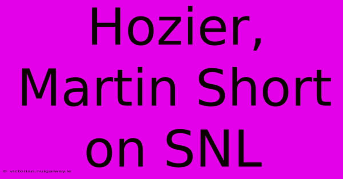 Hozier, Martin Short On SNL