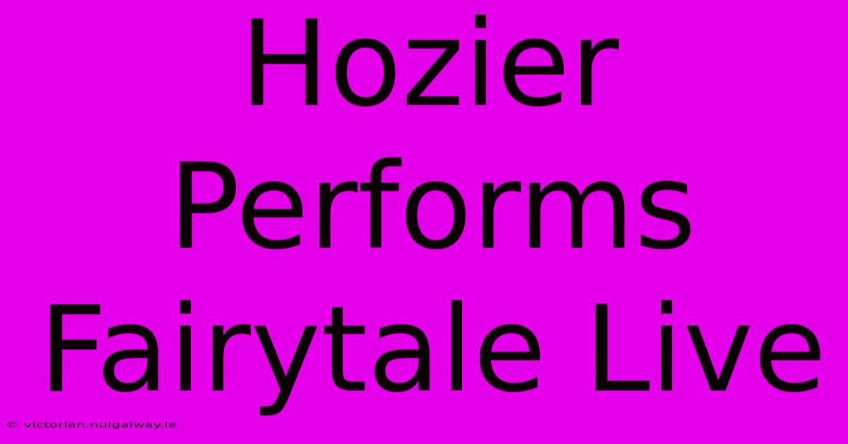 Hozier Performs Fairytale Live