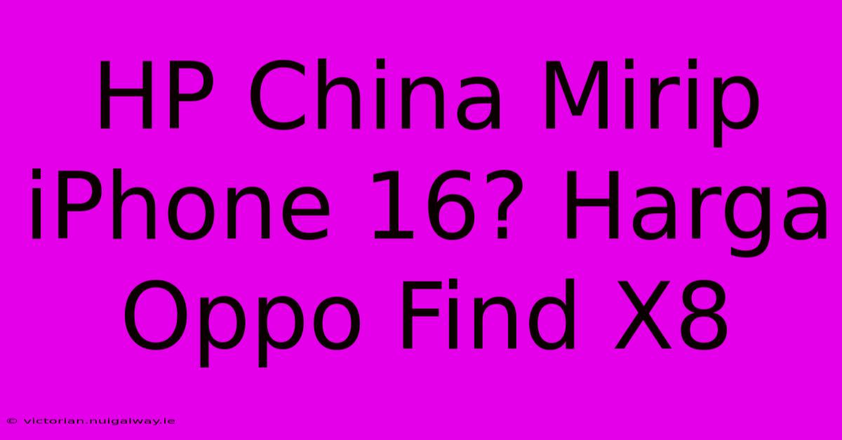 HP China Mirip IPhone 16? Harga Oppo Find X8