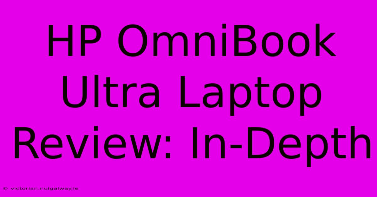 HP OmniBook Ultra Laptop Review: In-Depth