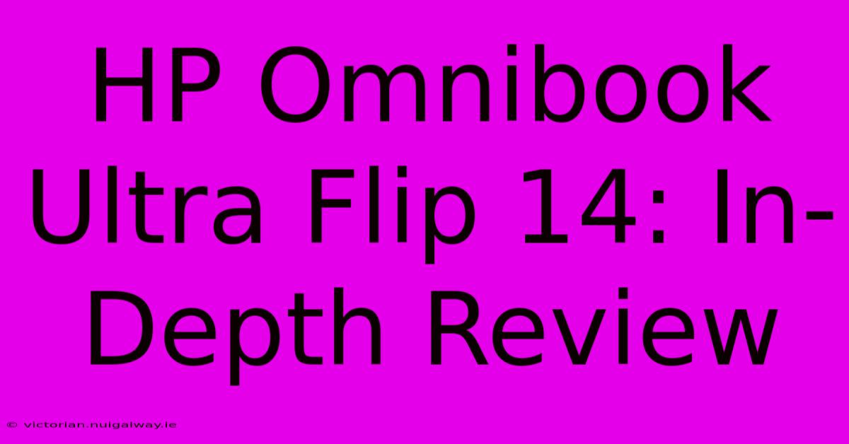 HP Omnibook Ultra Flip 14: In-Depth Review