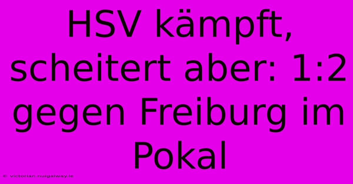 HSV Kämpft, Scheitert Aber: 1:2 Gegen Freiburg Im Pokal