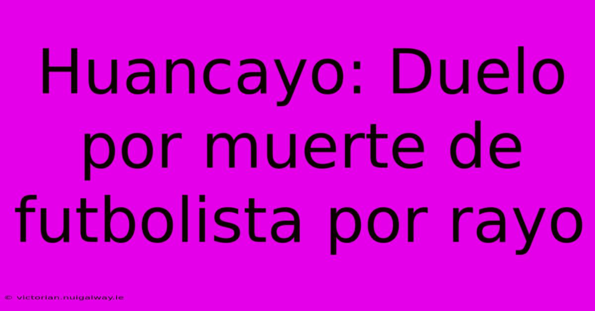 Huancayo: Duelo Por Muerte De Futbolista Por Rayo