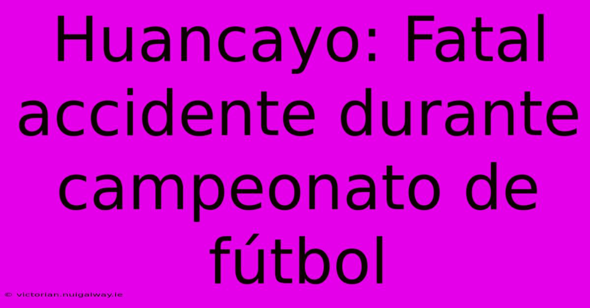 Huancayo: Fatal Accidente Durante Campeonato De Fútbol 