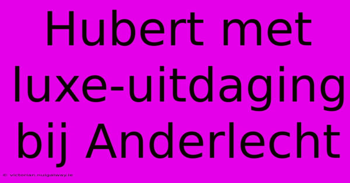 Hubert Met Luxe-uitdaging Bij Anderlecht