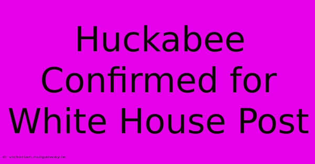 Huckabee Confirmed For White House Post 