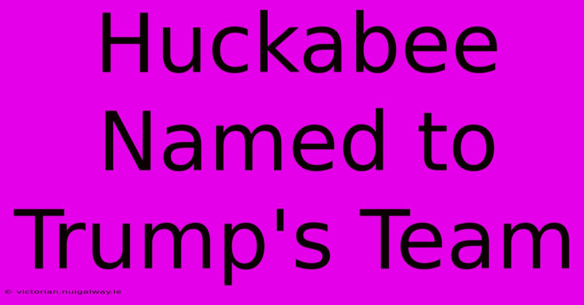 Huckabee Named To Trump's Team