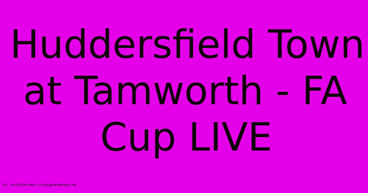 Huddersfield Town At Tamworth - FA Cup LIVE 