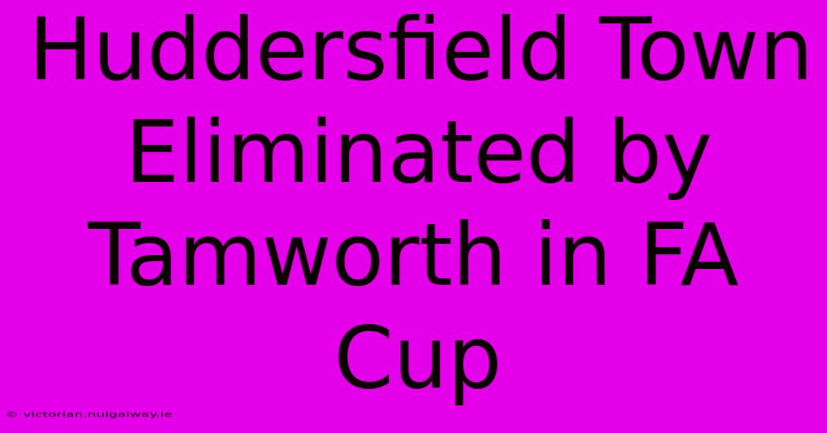 Huddersfield Town Eliminated By Tamworth In FA Cup