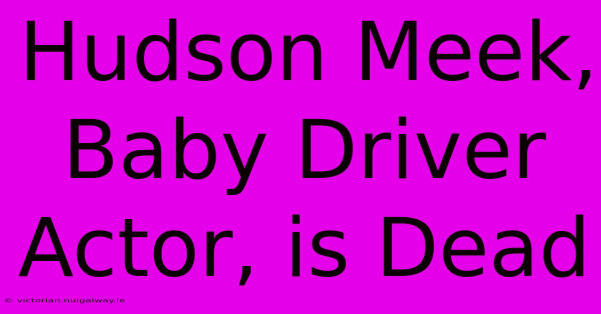 Hudson Meek, Baby Driver Actor, Is Dead