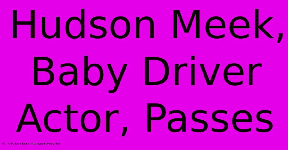 Hudson Meek, Baby Driver Actor, Passes