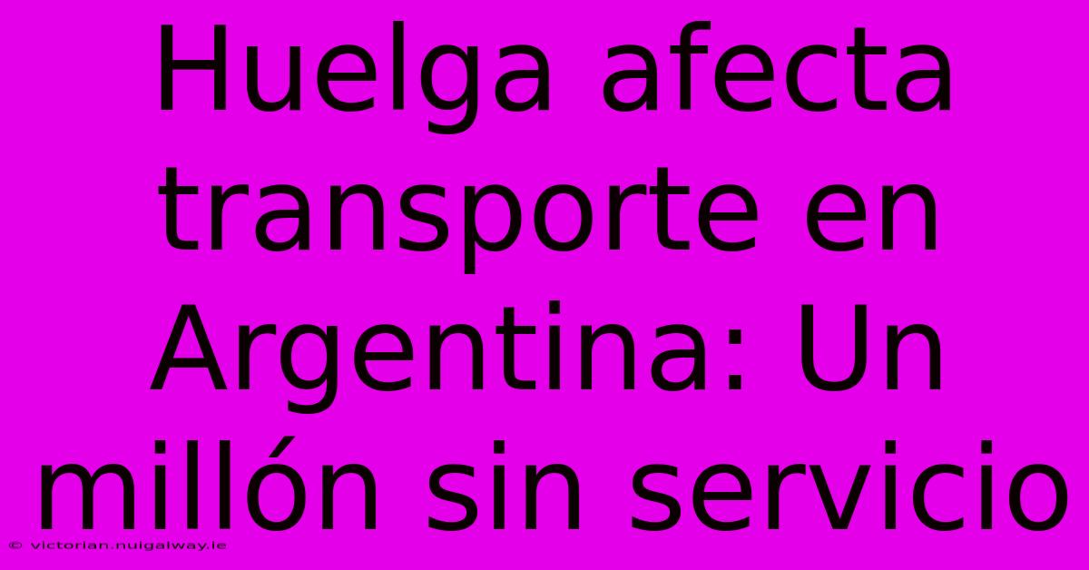 Huelga Afecta Transporte En Argentina: Un Millón Sin Servicio