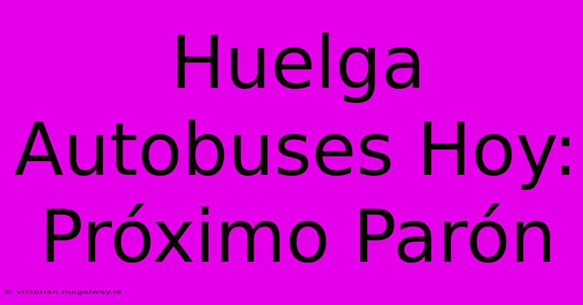 Huelga Autobuses Hoy: Próximo Parón