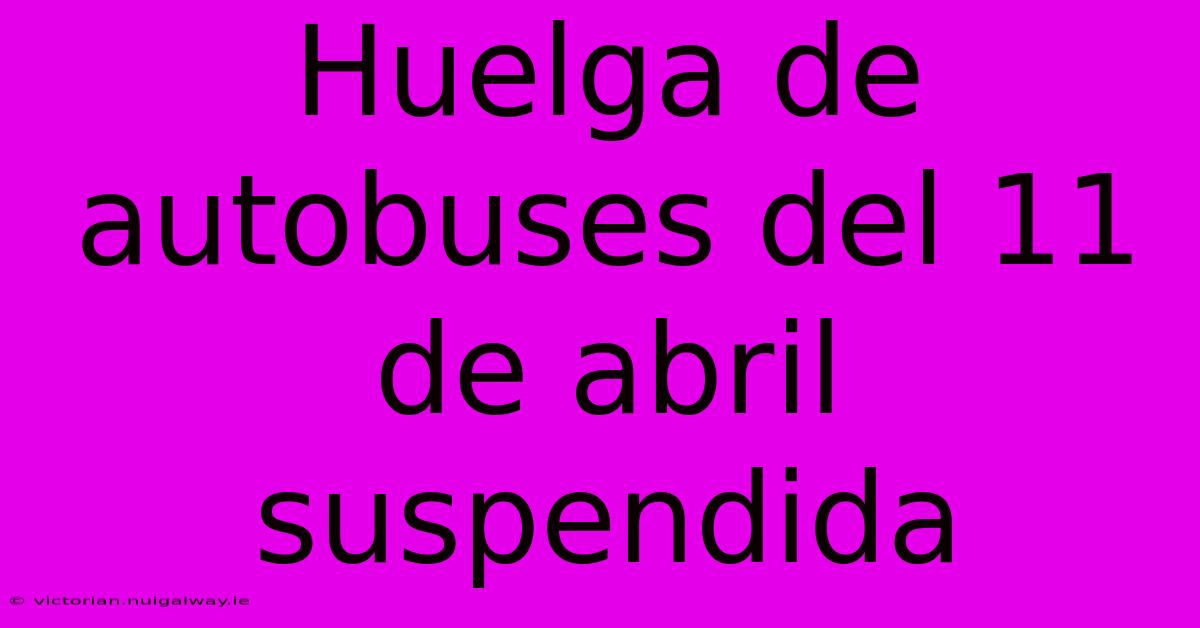 Huelga De Autobuses Del 11 De Abril Suspendida