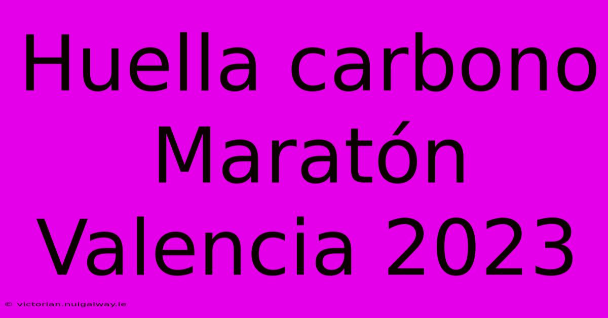 Huella Carbono Maratón Valencia 2023