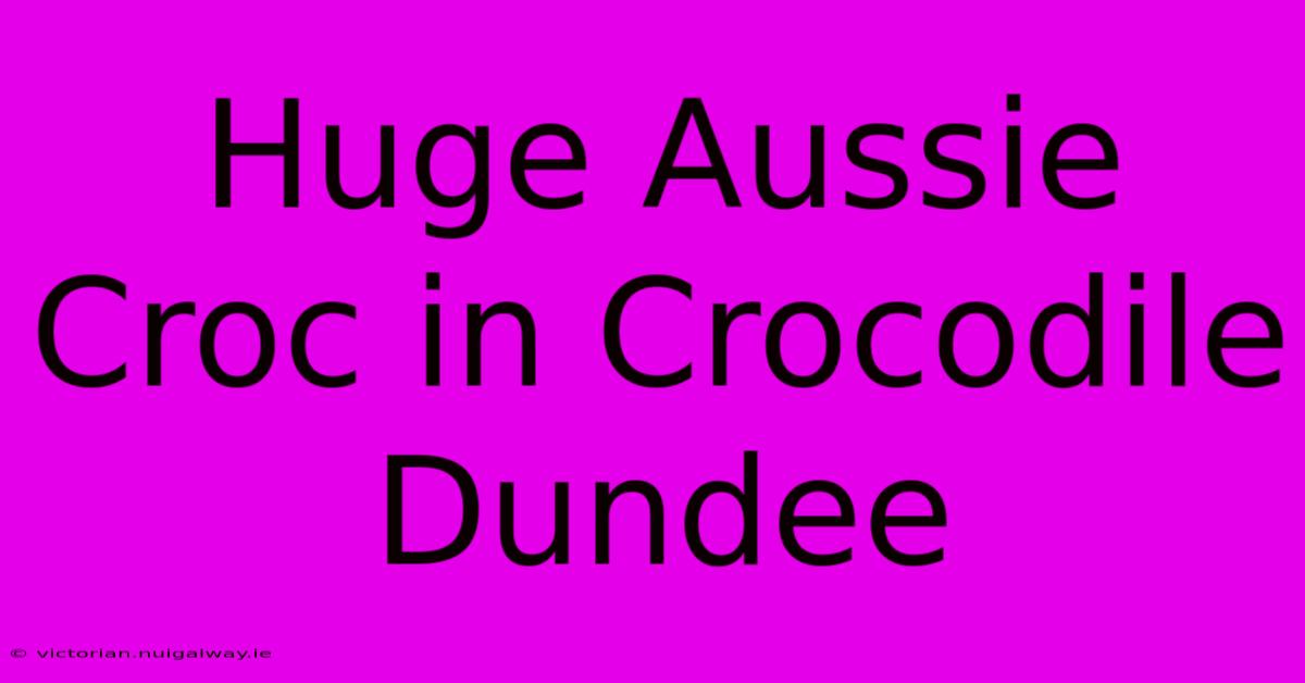 Huge Aussie Croc In Crocodile Dundee