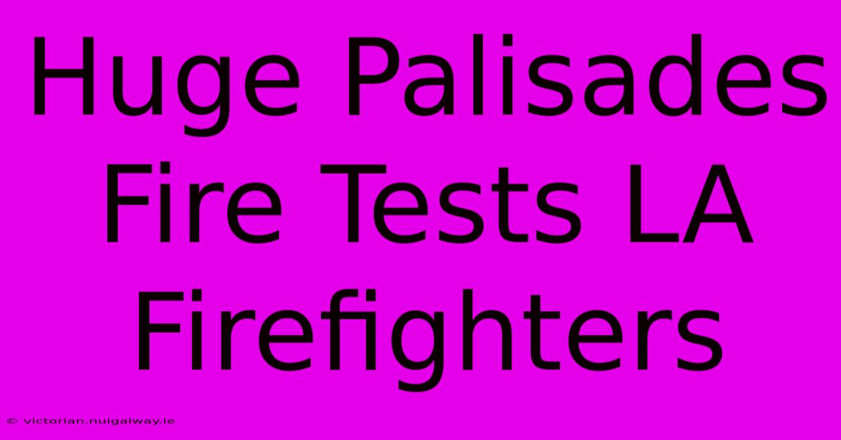 Huge Palisades Fire Tests LA Firefighters